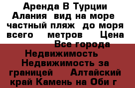 Аренда В Турции Алания  вид на море, частный пляж, до моря всего 30 метров!  › Цена ­ 2 900 - Все города Недвижимость » Недвижимость за границей   . Алтайский край,Камень-на-Оби г.